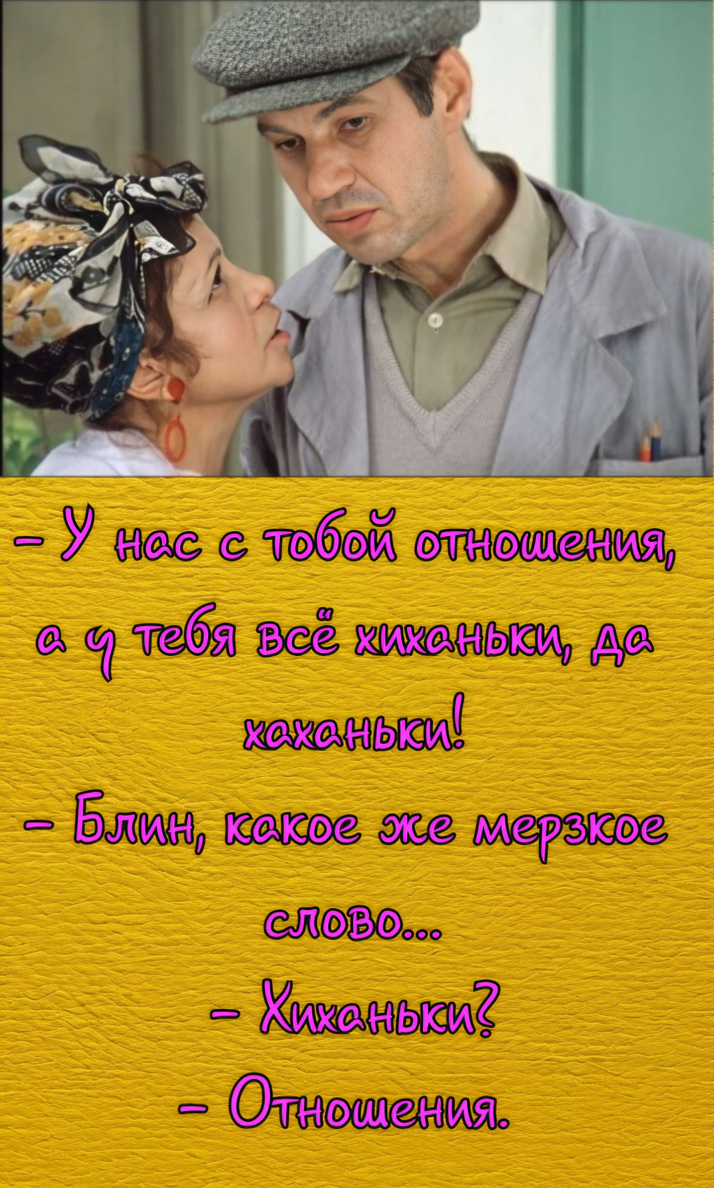 – У нас с тобой отношения, а у тебя всё хиханьки, да хаханьки!
– Блин, какое же мерзкое слово...
– Хиханьки?
– Отношения.
