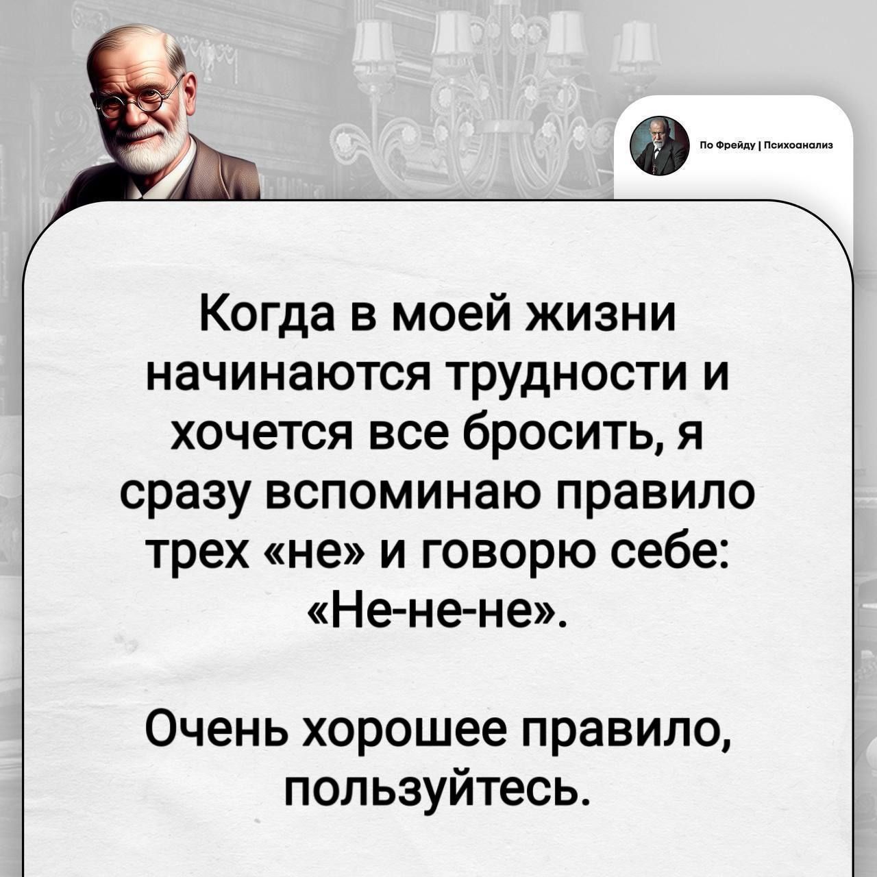 По Фрейду | Психоанализ Когда в моей жизни начинаются трудности и хочется все бросить, я сразу вспоминаю правило трех «не» и говорю себе: «Не-не-не». Очень хорошее правило, пользуйтесь.