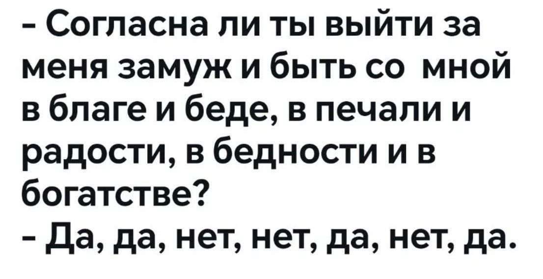 Согласна ли ты выйти за меня замуж и быть со мной в благе и беде, в печали и радости, в бедности и в богатстве? Да, да, нет, нет, да, нет, да.