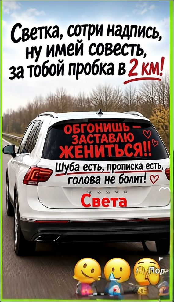 Светка, сотри надпись, ну имей совесть, за тобой пробка в 2 км! ОБГОНИШЬ – ЗАСТАВЛЯЮ ЖЕНИТЬСЯ!! Шуба есть, прописка есть, голова не болит! Света