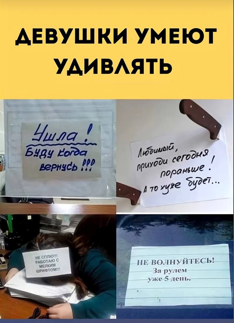 ДЕВУШКИ УМЕЮТ УДИВЛЯТЬ Ушла! Буду когда вернусь!!! Любимый, приходи сегодня пораньше! А то хуже будет... НЕ СПЛЮ!!! РАБОТАЮ С МЕЛКИМ ШРИФТОМ!!! НЕ ВОЛНУЙТЕСЬ! За рулем уже 5 день.
