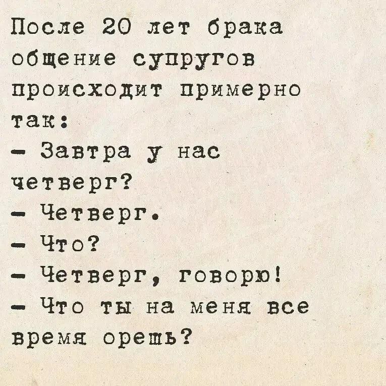 После 20 лет брака общение супругов происходит примерно так: - Завтра у нас четверг? - Четверг. - Что? - Четверг, говорю! - Что ты на меня все время орешь?