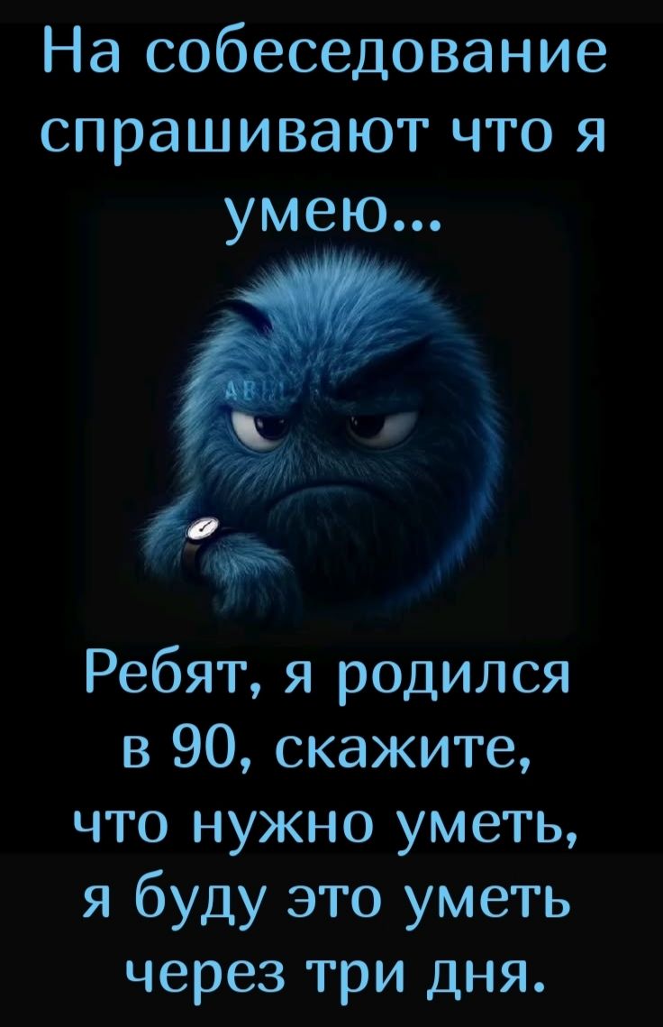 На собеседование спрашивают что я умею... Ребят, я родился в 90, скажите, что нужно уметь, я буду это уметь через три дня.