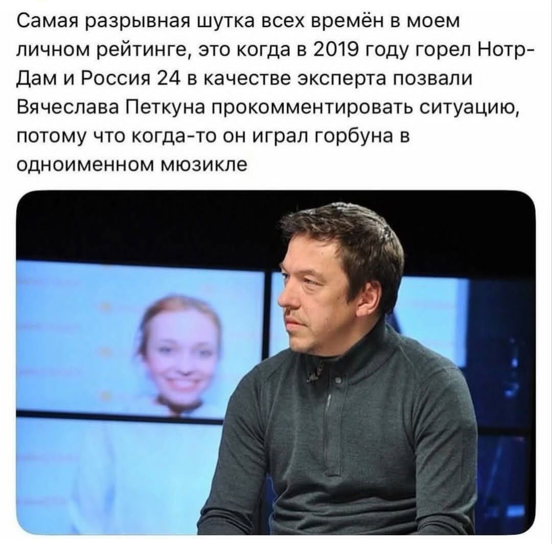 Самая разрывная шутка всех времён в моем личном рейтинге, это когда в 2019 году горел Нотр-Дам и Россия 24 в качестве эксперта позвали Вячеслава Петкуна прокомментировать ситуацию, потому что когда-то он играл горбуна в одноименном мюзикле