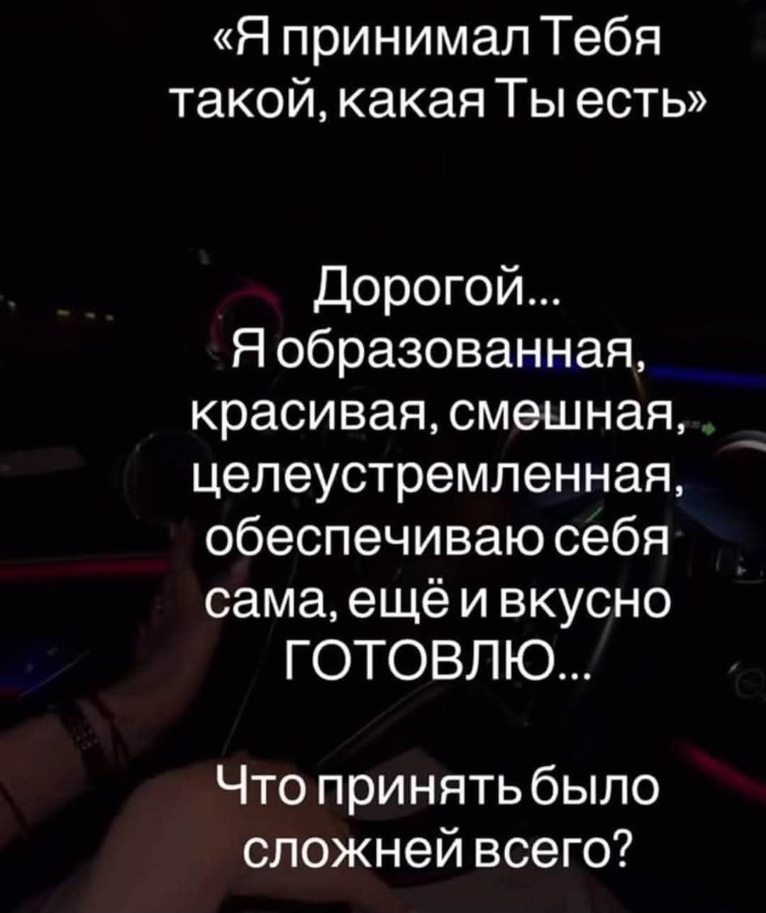 Я принимал Тебя такой, какая Ты есть Дорогой... Я образованная, красивая, смешная, целеустремленная, обеспечиваю себя сама, ещё и вкусно ГОТОВЛЮ... Что принять было сложней всего?