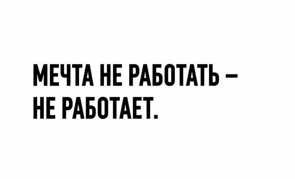 МЕЧТА НЕ РАБОТАТЬ - НЕ РАБОТАЕТ.