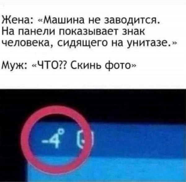 Жена: «Машина не заводится. На панели показывает знак человека, сидящего на унитазе.» Муж: «ЧТО?? Скинь фото» -4°