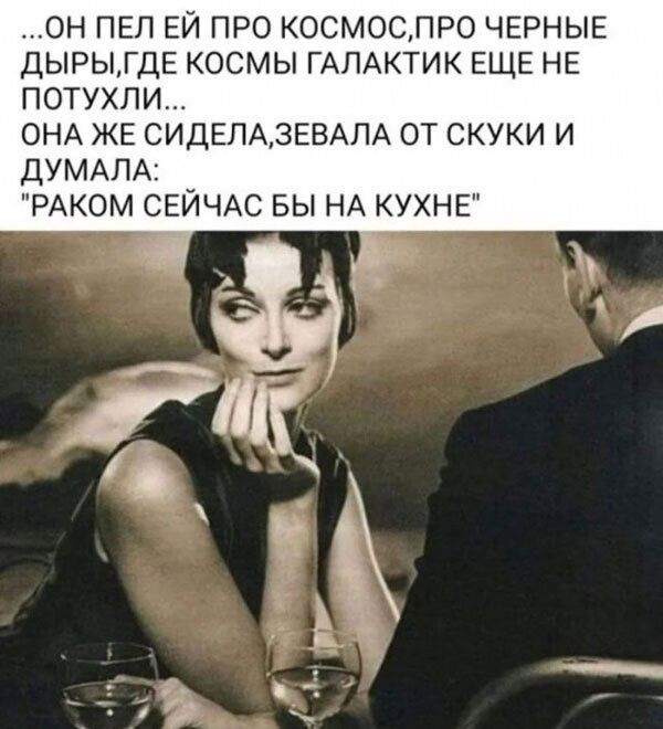 ...он пел ей про космос,про черные дыры,где космы галактик еще не потухли... Она же сидела,зевала от скуки и думала: 