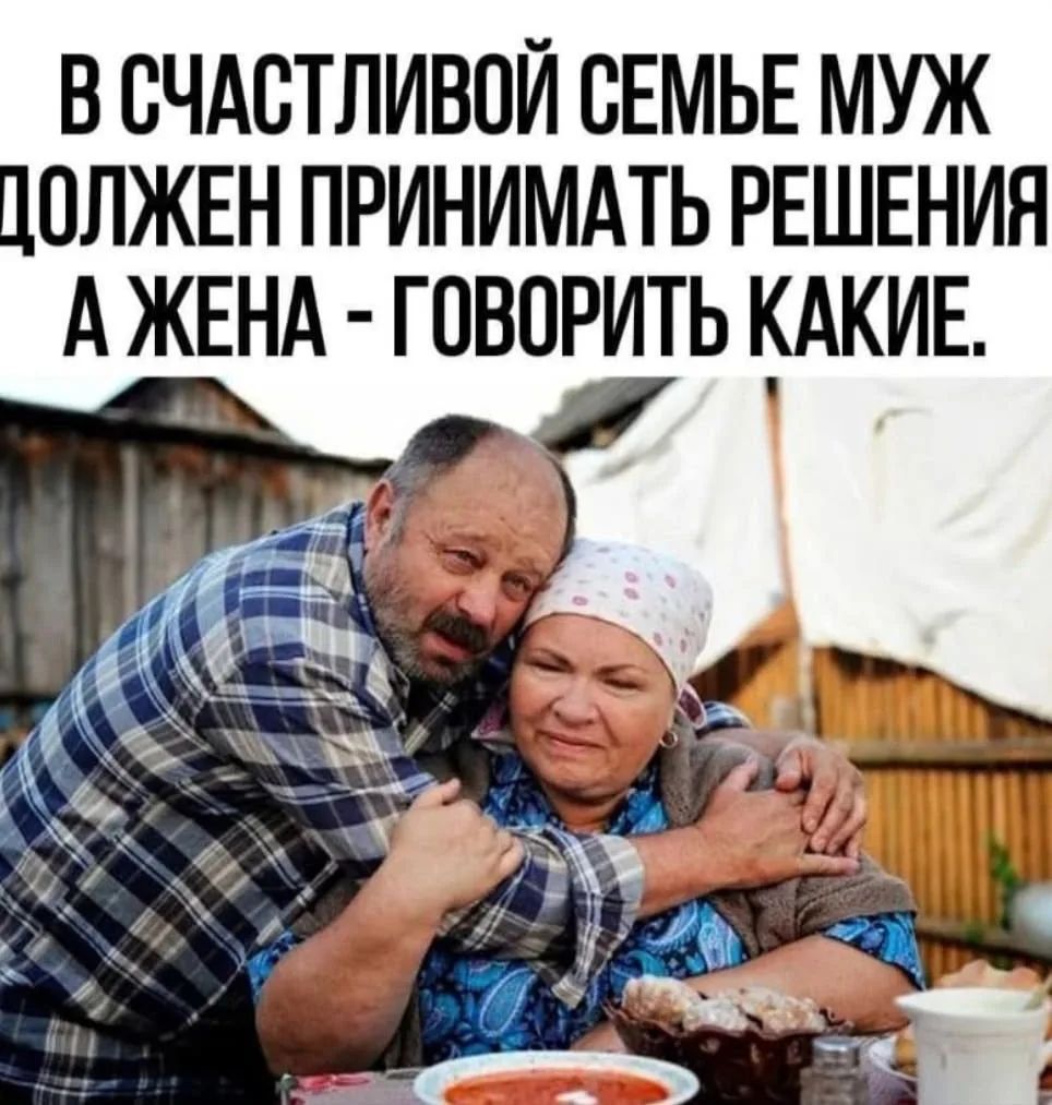 В счастливой семье муж должен принимать решения, а жена - говорить какие.