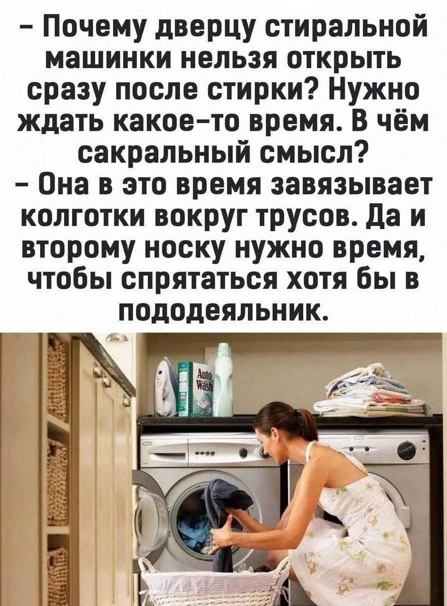 Почему дверцу стиральной машинки нельзя открыть сразу после стирки? Нужно ждать какое-то время. В чём сакральный смысл? Она в это время завязывает колготки вокруг трусов. Да и второму носку нужно время, чтобы спрятаться хотя бы в пододеяльник.