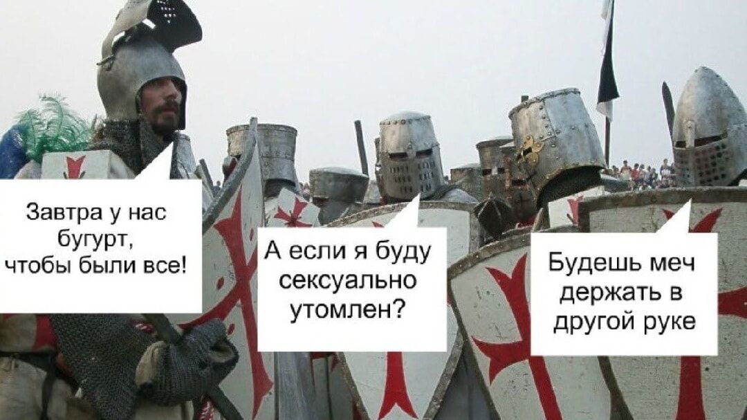 Завтра у нас бугурт, чтобы были все! А если я буду сексуально утомлен? Будешь меч держать в другой руке