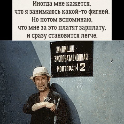 Иногда мне кажется, что я занимаюсь какой-то фигней. Но потом вспоминаю, что мне за это платят зарплату, и сразу становится легче. ЖИЛИЩНО - ЭКСПЛУАТАЦИОННАЯ КОНТОРА № 2