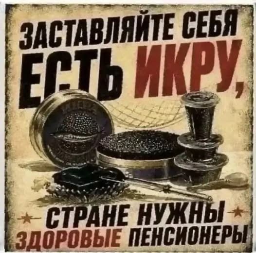 ЗАСТАВЛЯЙТЕ СЕБЯ ЕСТЬ ИКРУ, СТРАНЕ НУЖНЫ ЗДОРОВЫЕ ПЕНСИОНЕРЫ