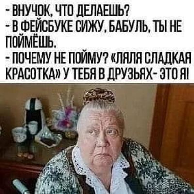 Внучок, что делаешь? В Фейсбуке сижу, бабуль, ты не поймёшь. Почему не пойму? «Ляля Сладкая Красотка» у тебя в друзьях - это я.
