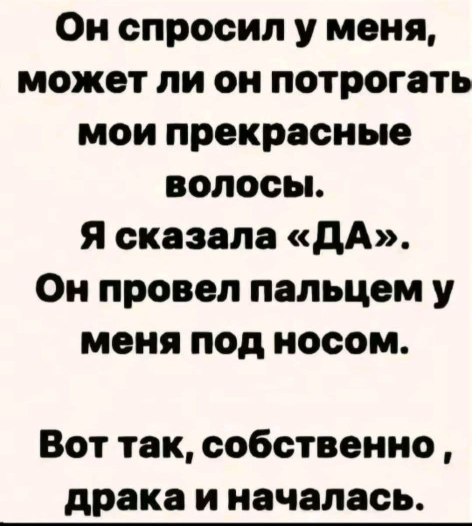 Он спросил у меня, может ли он потрогать мои прекрасные волосы. Я сказала «ДА». Он провел пальцем у меня под носом. Вот так, собственно, драка и началась.