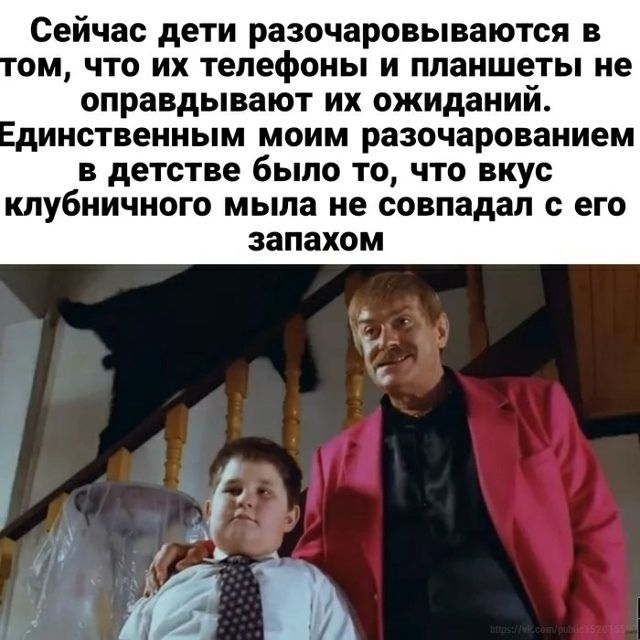 Сейчас дети разочаровываются в том, что их телефоны и планшеты не оправдывают их ожиданий. Единственным моим разочарованием в детстве было то, что вкус клубничного мыла не совпадал с его запахом