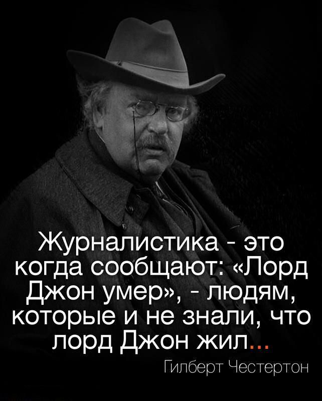 Журналистика - это когда сообщают: «Лорд Джон умер», - людям, которые и не знали, что лорд Джон жил... Гилберт Честертон