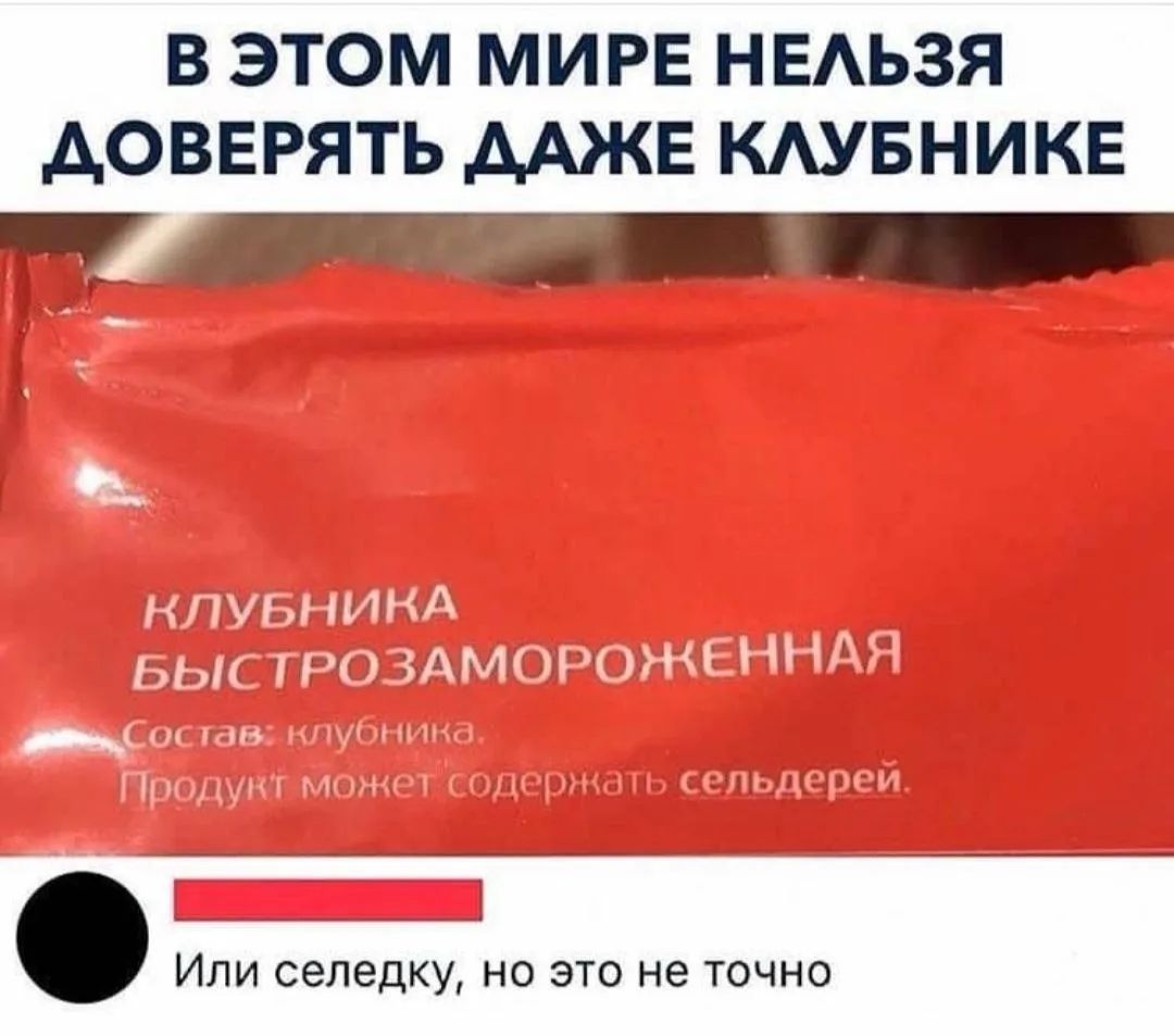 В этом мире нельзя доверять даже клубнике. Клубника быстрозамороженная. Состав: клубника. Продукт может содержать сельдерей. Или селедку, но это не точно