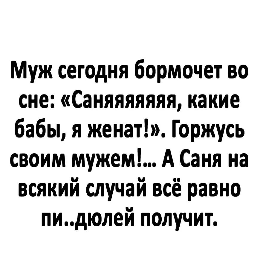 Муж сегодня бормочет во сне: «Саняяяяяя, какие бабы, я женат!». Горжусь своим мужем!... А Саня на всякий случай всё равно пи..дюлей получит.