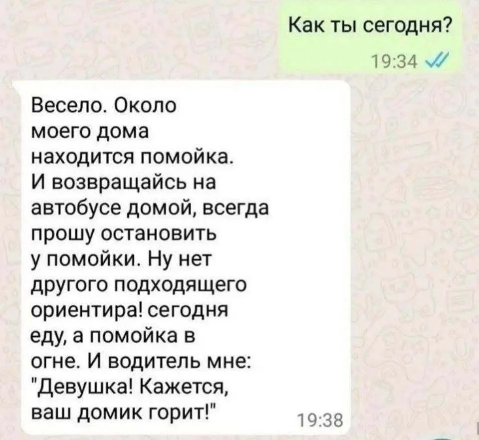 Как ты сегодня? Весело. Около моего дома находится помойка. И возвращаясь на автобусе домой, всегда прошу остановить у помойки. Ну нет другого подходящего ориентира! сегодня еду, а помойка в огне. И водитель мне: 