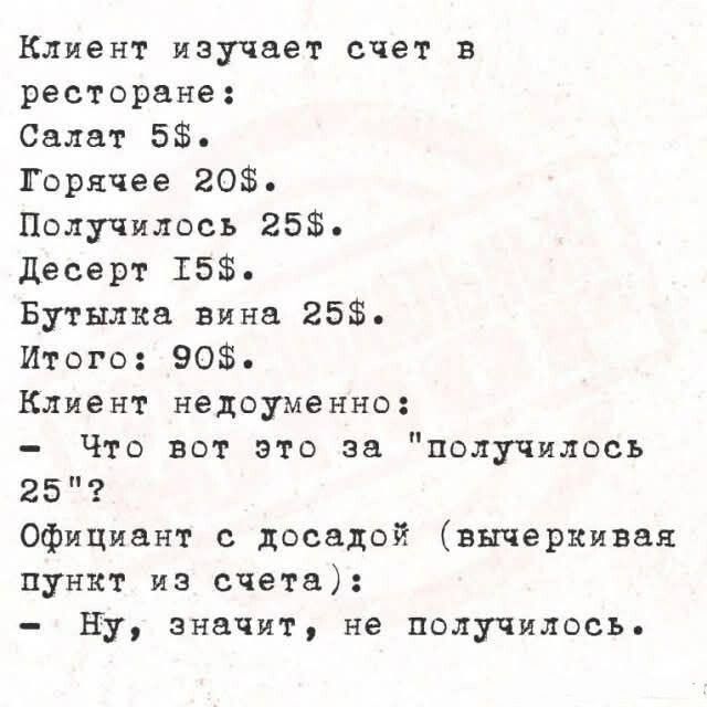 Клиент изучает счет в ресторане: Салат 5$. Горячее 20$. Получилось 25$. Десерт 15$. Бутылка вина 25$. Итого: 90$. Клиент недоуменно: - Что вот это за 