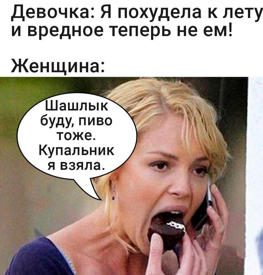 Девочка: Я похудела к лету и вредное теперь не ем! Женщина: Шашлык буду, пиво тоже. Купальник я взяла.