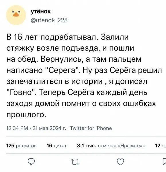 утёнок @utenok_228 В 16 лет подрабатывал. Залили стяжку возле подъезда, и пошли на обед. Вернулись, а там пальцем написано 