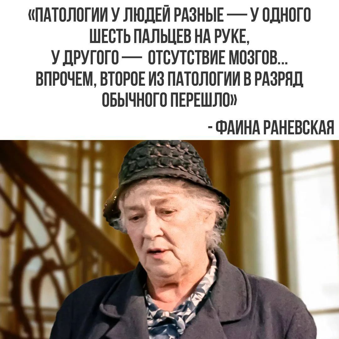 Патологии у людей разные — у одного шесть пальцев на руке, у другого — отсутствие мозгов... Впрочем, второе из патологии в разряд обычного перешло. - Фаина Раневская