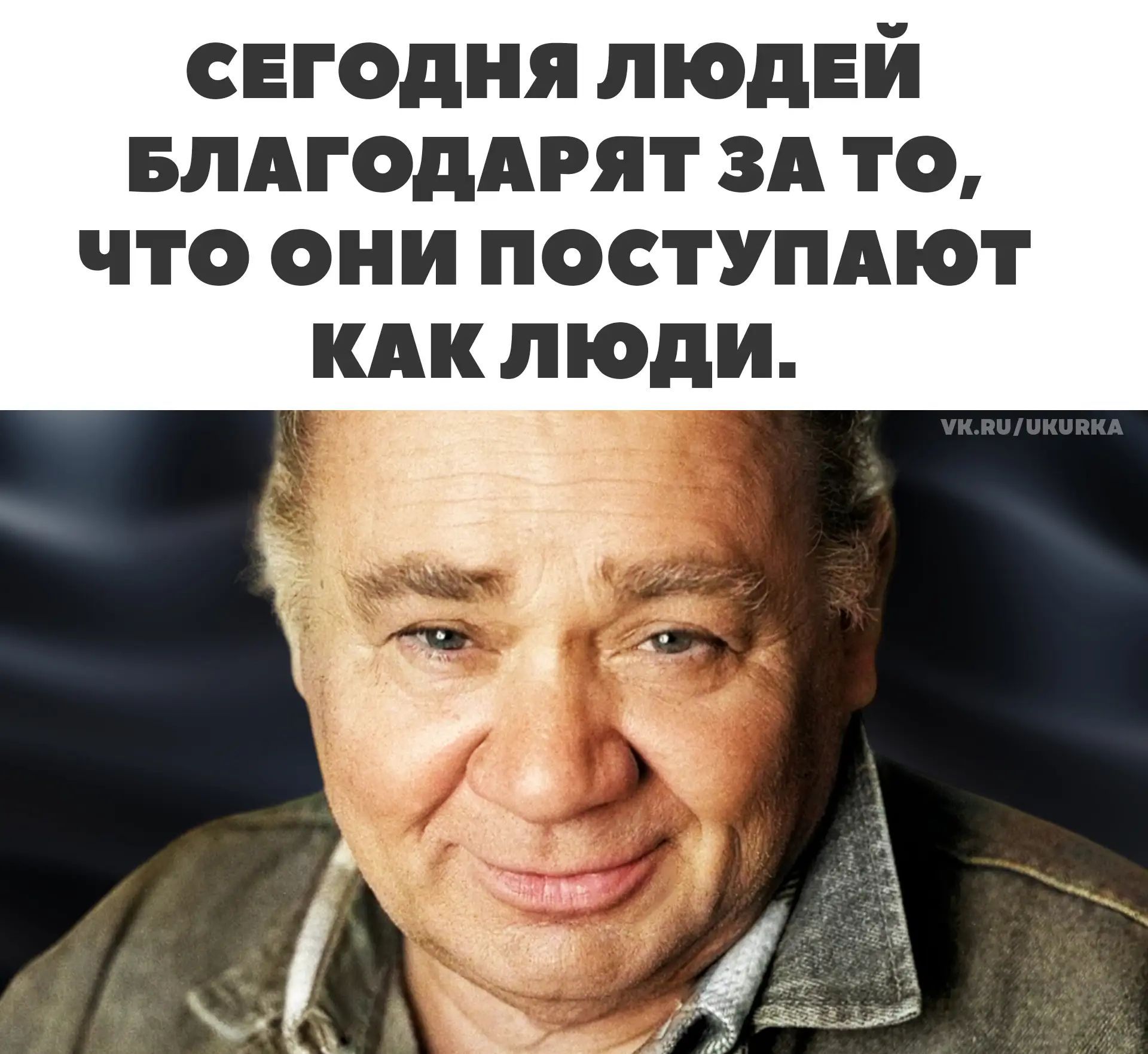 СЕГОДНЯ ЛЮДЕЙ БЛАГОДАРЯТ ЗА ТО, ЧТО ОНИ ПОСТУПАЮТ КАК ЛЮДИ. VK.RU/UKURKA