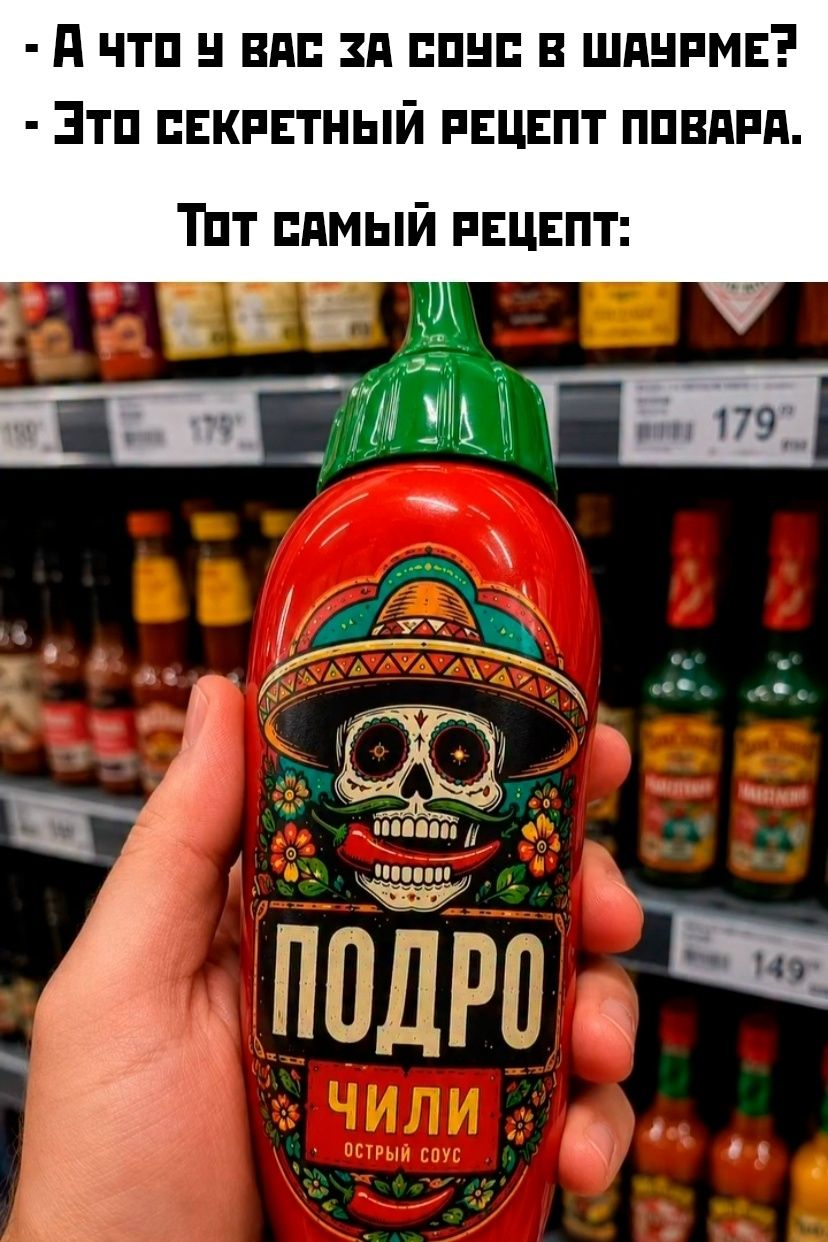 - А что у вас за соус в шаурме?
- Это секретный рецепт повара.
Тот самый рецепт:
ПОДРО ЧИЛИ ОСТРЫЙ СОУС