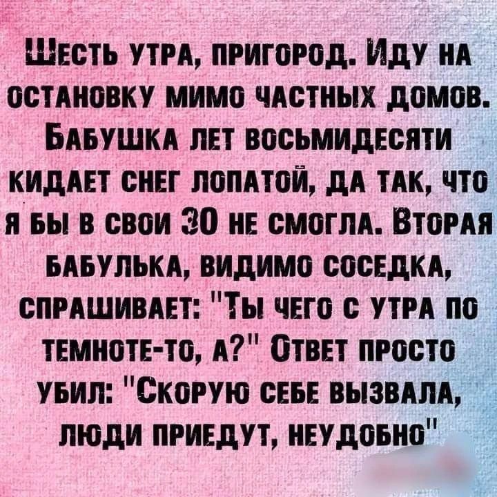 Шесть утра, пригород. Иду на остановку мимо частных домов. Бабушка лет восьмидесяти кидает снег лопатой, да так, что я бы в свои 30 не смогла. Вторая бабулька, видимо соседка, спрашивает: 