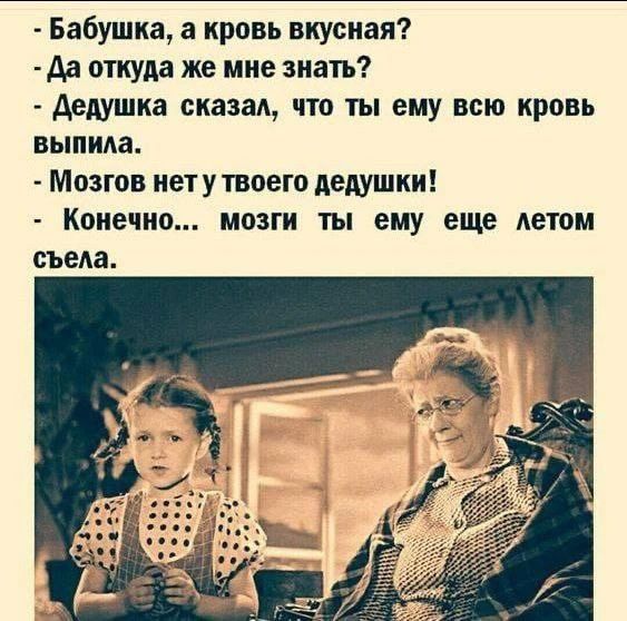 Бабушка, а кровь вкусная? Да откуда же мне знать? Дедушка сказал, что ты ему всю кровь выпила. Мозгов нет у твоего дедушки! Конечно... мозги ты ему еще летом съела.