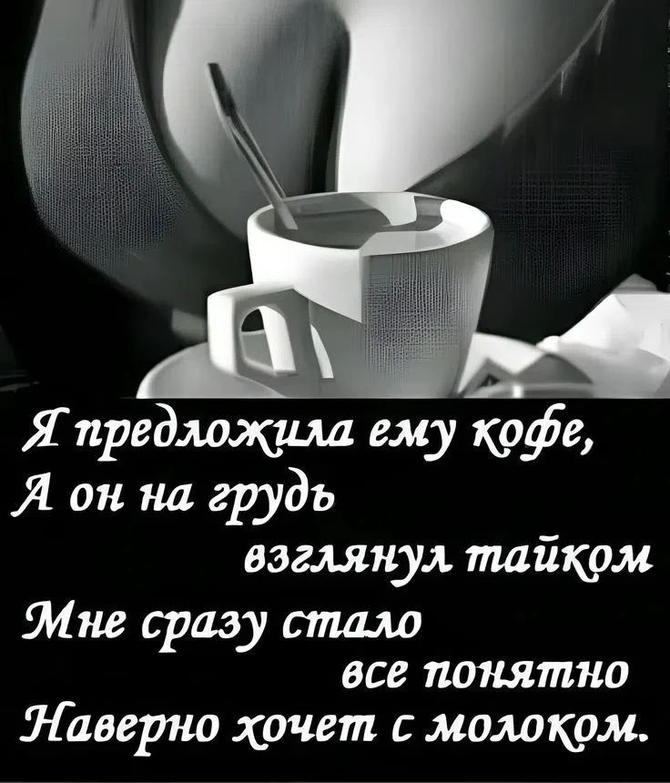 Я предложила ему кофе, А он на грудь взглянул тайком. Мне сразу стало все понятно. Наверно хочет с молоком.