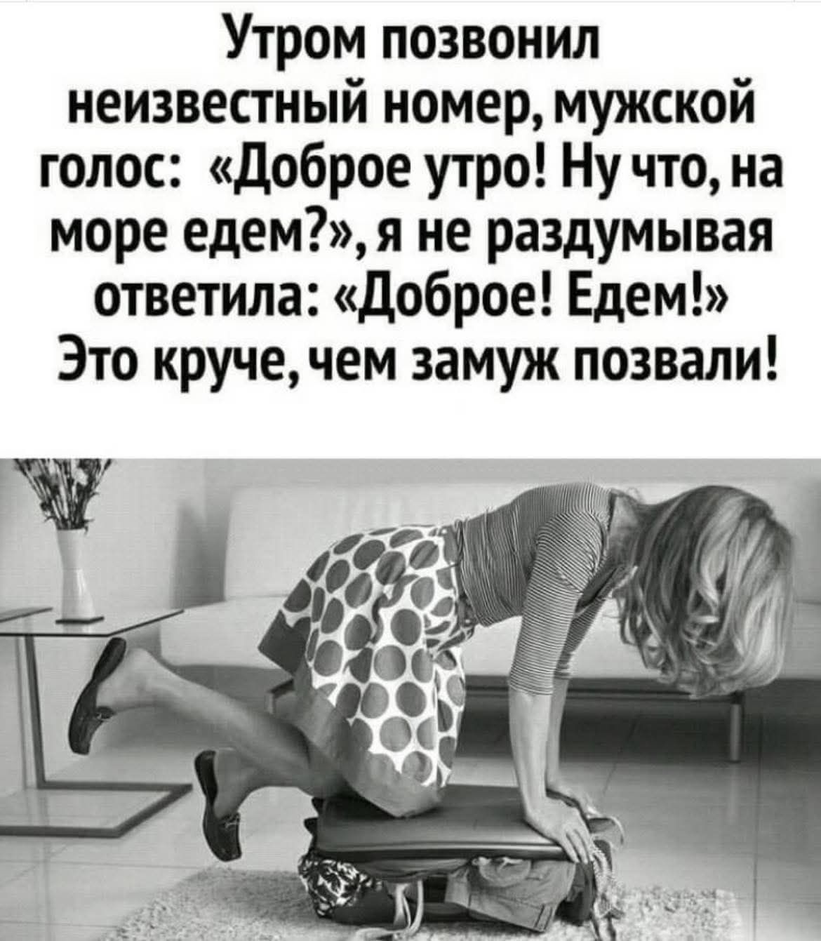 Утром позвонил неизвестный номер, мужской голос: «Доброе утро! Ну что, на море едем?», я не раздумывая ответила: «Доброе! Едем!» Это круче, чем замуж позвали!