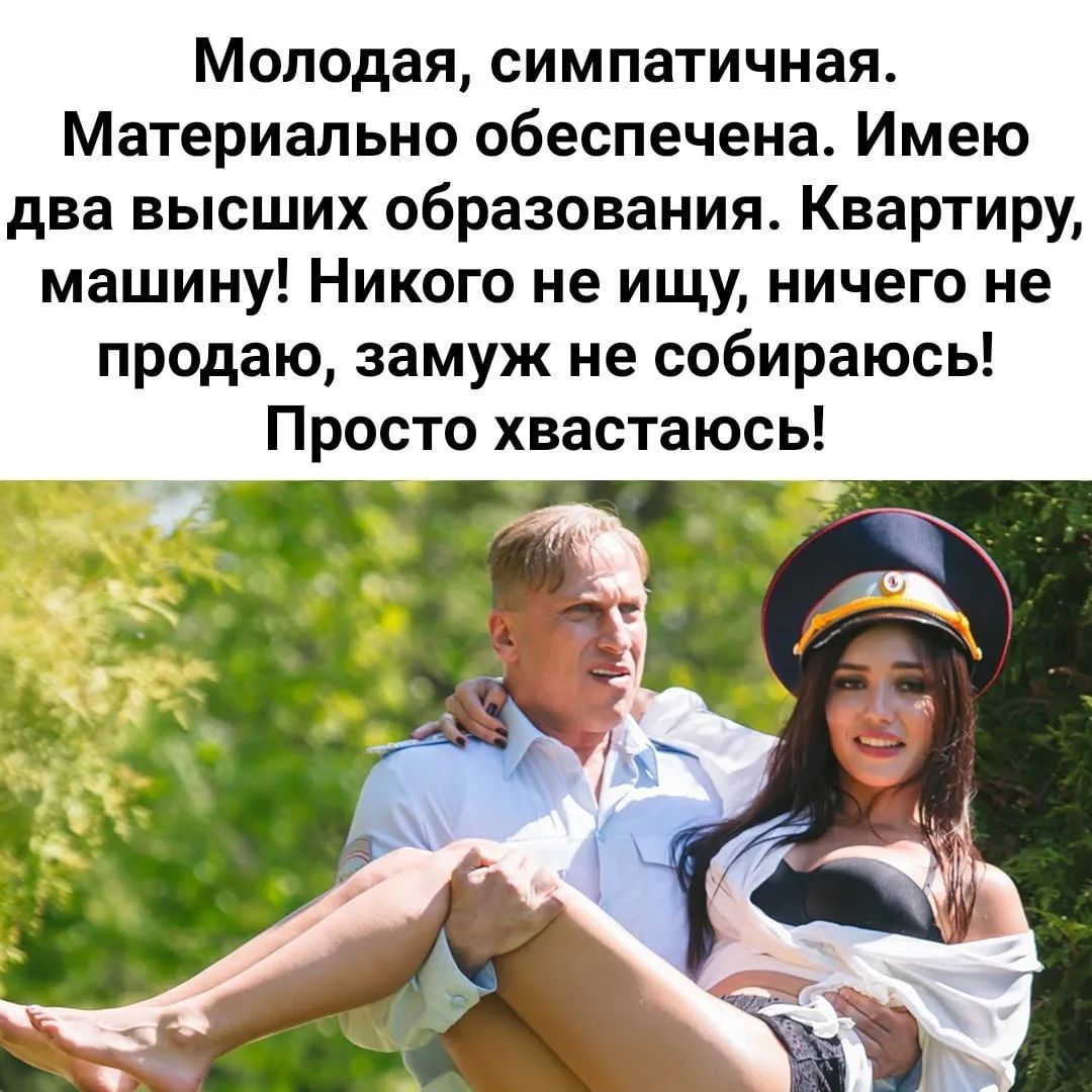 Молодая, симпатичная. Материально обеспечена. Имею два высших образования. Квартиру, машину! Никого не ищу, ничего не продаю, замуж не собираюсь! Просто хвастаюсь!