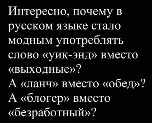 Интересно, почему в русском языке стало модным употреблять слово «уик-энд» вместо «выходные»? А «ланч» вместо «обед»? А «блогер» вместо «безработный»?