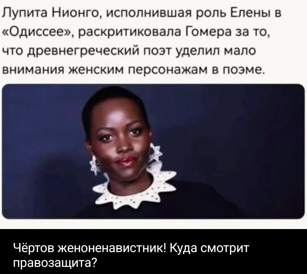 Лупита Нионго, исполнившая роль Елены в «Одиссее», раскритиковала Гомера за то, что древнегреческий поэт уделил мало внимания женским персонажам в поэме. Чёртов женоненавистник! Куда смотрит правозащита?