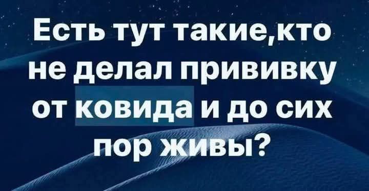 Есть тут такие, кто не делал прививку от ковида и до сих пор живы?
