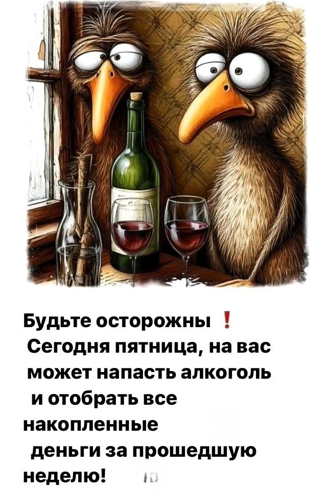 Будьте осторожны ! Сегодня пятница, на вас может напасть алкоголь и отобрать все накопленные деньги за прошедшую неделю!