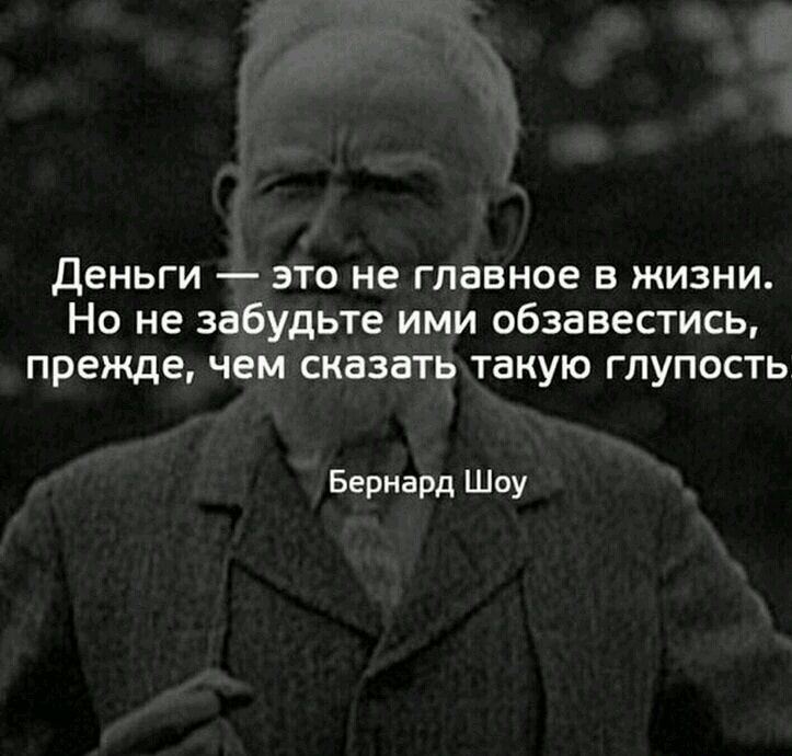 Деньги — это не главное в жизни. Но не забудьте ими обзавестись, прежде, чем сказать такую глупость! Бернард Шоу