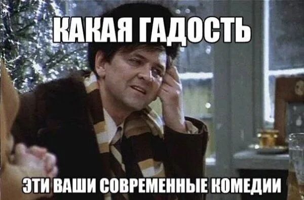 КАКАЯ ГАДОСТЬ ЭТИ ВАШИ СОВРЕМЕННЫЕ КОМЕДИИ