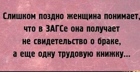 Слишком поздно женщина понимает, что в ЗАГСе она получает не свидетельство о браке, а еще одну трудовую книжку...