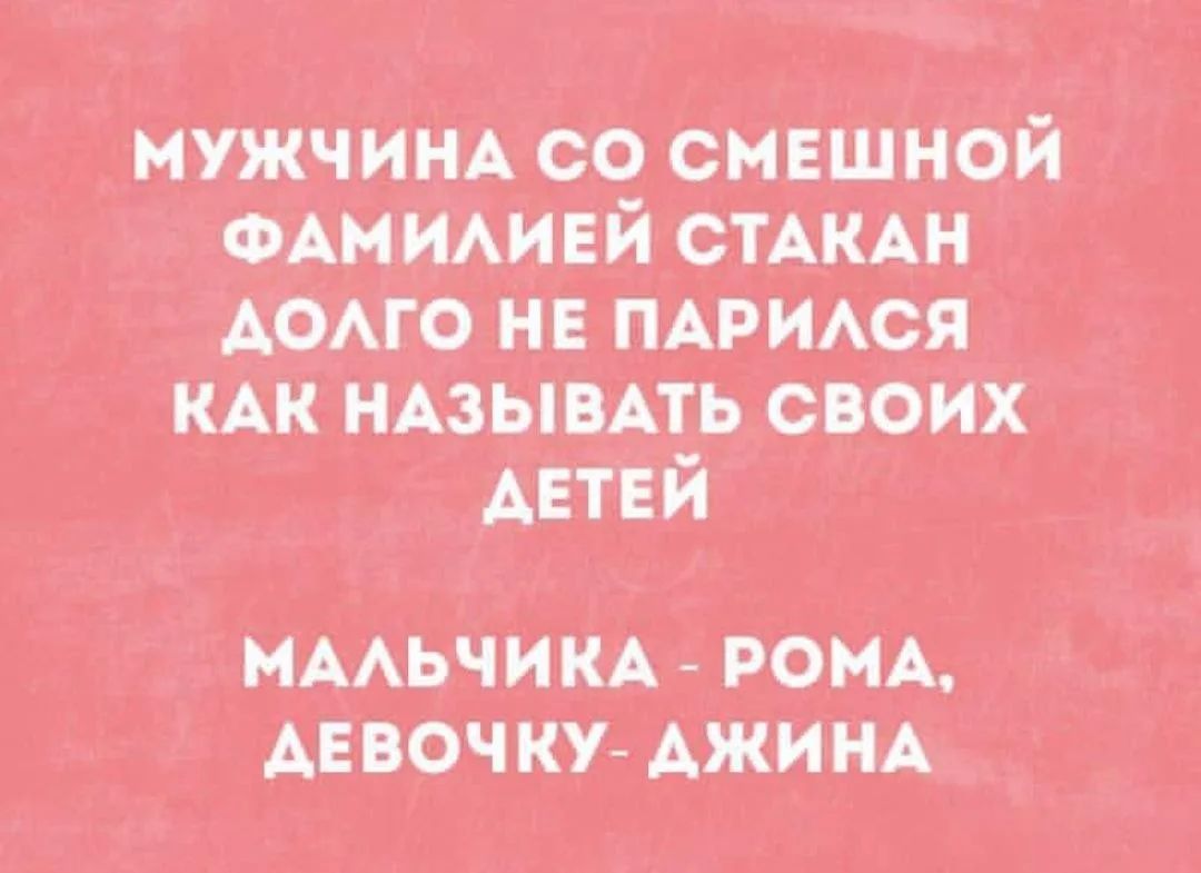 МУЖЧИНА СО СМЕШНОЙ ФАМИЛИЕЙ СТАКАН ДОЛГО НЕ ПАРИЛСЯ КАК НАЗЫВАТЬ СВОИХ ДЕТЕЙ МАЛЬЧИКА - РОМА, ДЕВОЧКУ- ДЖИНА