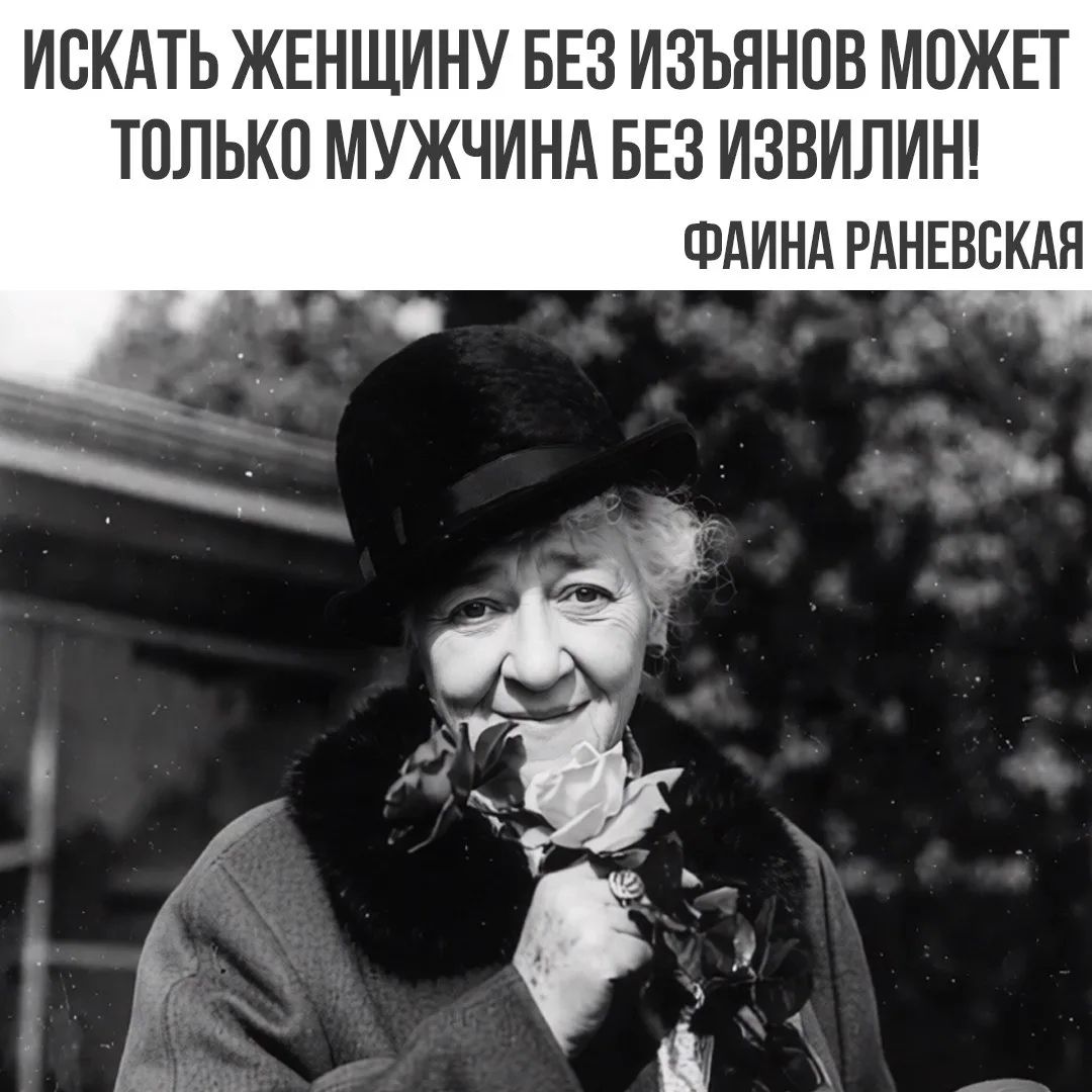 ИСКАТЬ ЖЕНЩИНУ БЕЗ ИЗЪЯНОВ МОЖЕТ ТОЛЬКО МУЖЧИНА БЕЗ ИЗВИЛИН! ФАИНА РАНЕВСКАЯ