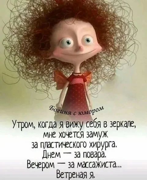 Богиня с юмором. Утром, когда я вижу себя в зеркале, мне хочется замуж за пластического хирурга. Днем — за повара. Вечером — за массажиста... Ветреная я.