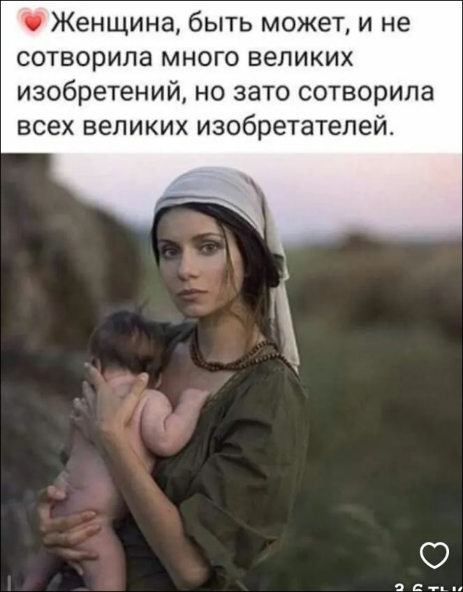 ❤️ Женщина, быть может, и не сотворила много великих изобретений, но зато сотворила всех великих изобретателей.
