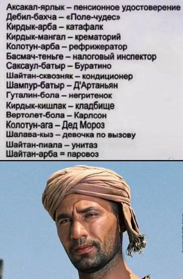 Аксакал-ярлык – пенсионное удостоверение Дебил-бахча – «Поле-чудес» Кырдык-арба – катафалк Кырдык-мангал – крематорий Колотун-арба – рефрижератор Басмач-теньге – налоговый инспектор Саксаул-батыр – Буратино Шайтан-сквозняк – кондиционер Шампур-батыр – Д’Артаньян Гуталин-бола – негритенок Кырдык-кишлак – кладбище Вертолет-бола – Карлсон Колотун-ага 