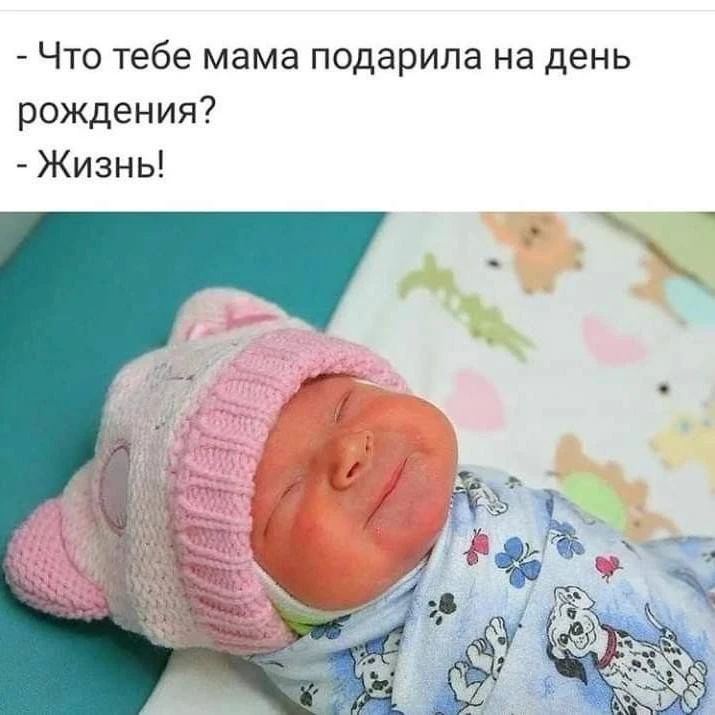Что тебе мама подарила на день рождения?
Жизнь!