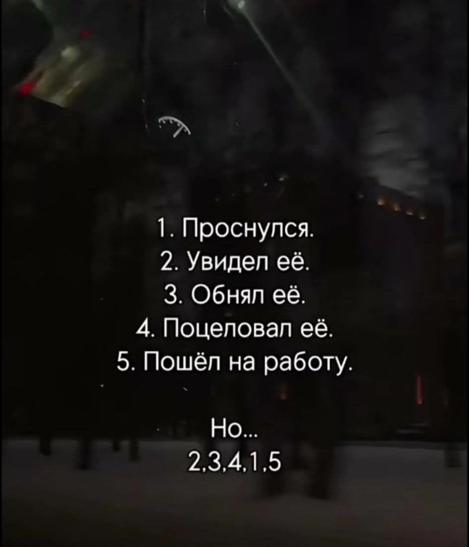 1. Проснулся. 2. Увидел её. 3. Обнял её. 4. Поцеловал её. 5. Пошёл на работу. Но... 2,3,4,1,5