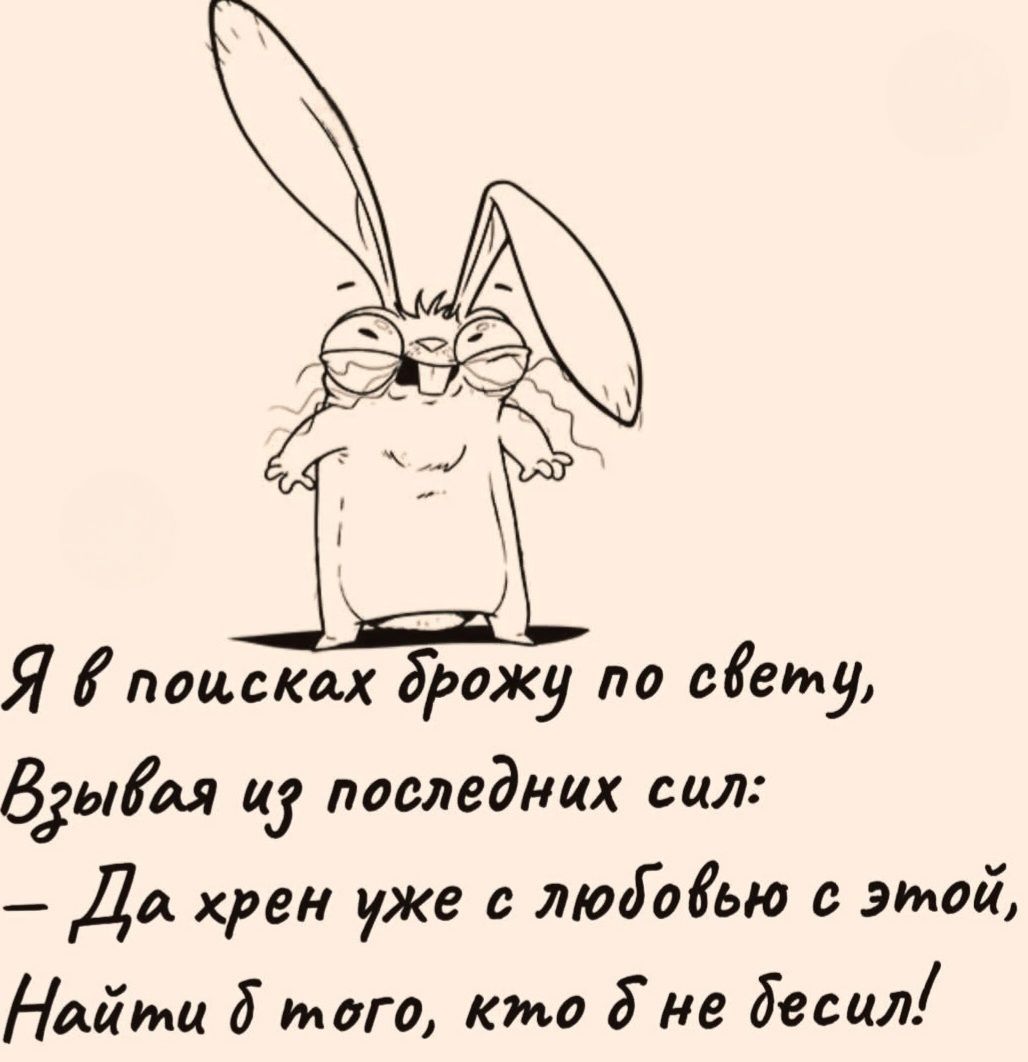 Я в поисках брожу по свету, Взывая из последних сил: – Да хрен уже с любовью с этой, Найти б того, кто б не бесил!